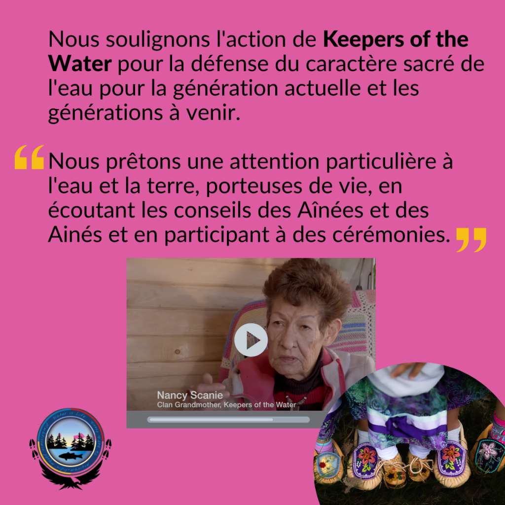 Pieds d'enfants chaussés de mocassins perlés, à côté d'un plan fixe d'une vidéo mettant en scène une femme âgée, Nancy Scanie, grand-mère du clan, Keepers of the Water. Les images sont accompagnées du texte suivant : Nous soulignons l'action de Keepers of the Water pour la défense du caractère sacré de l'eau pour la générations à venir. Mot de Keepers: « Nous prêtons une attention particulière à l'eau et la terre, porteuses de vie, en écoutant les conseils des Aînées et des Aînés et en participant à des cérémonies. »