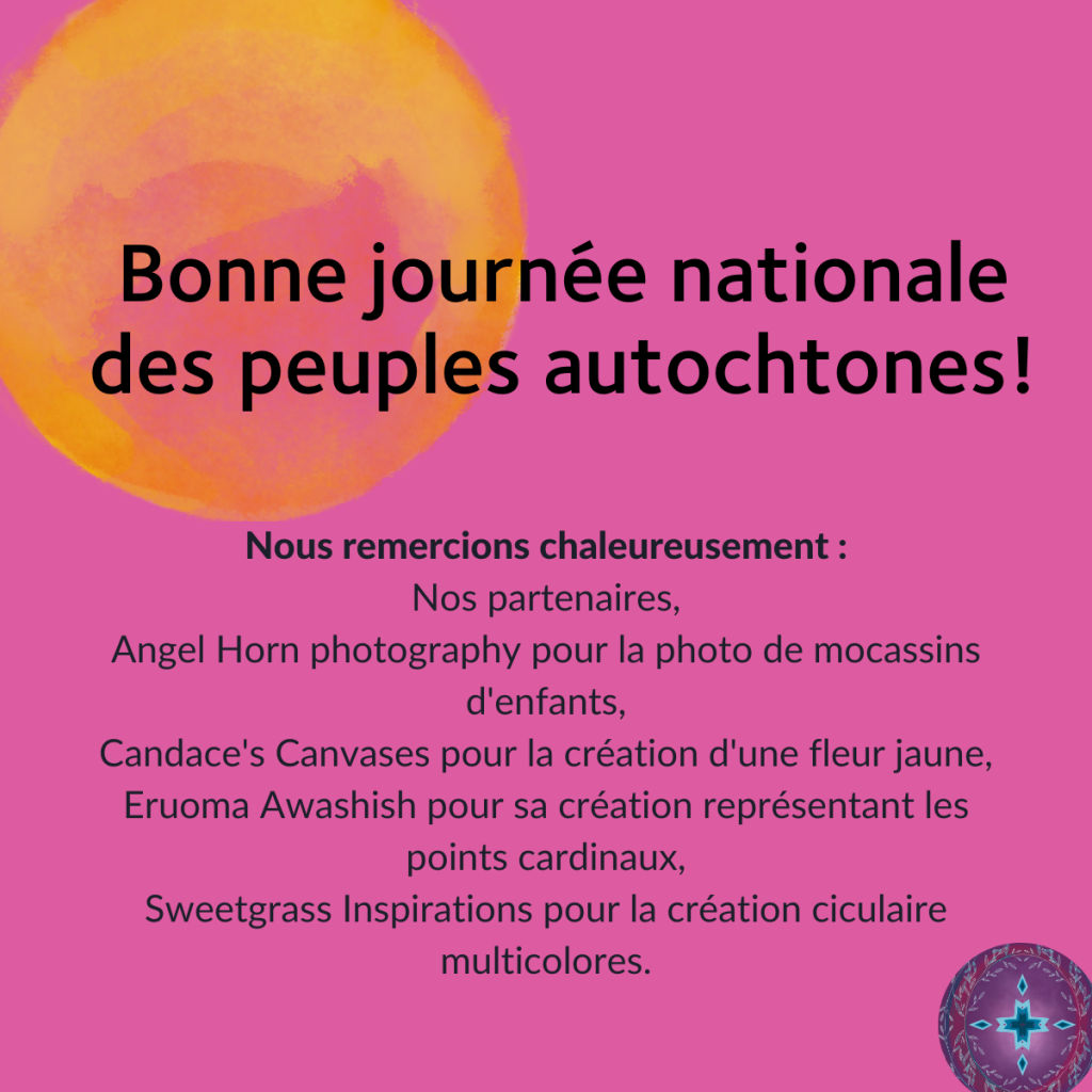 Lever de soleil peint en jaune et illustrations représentant les points cardinaux, accompagnées d'un texte : Bonne journée nationale des peuples autochtones! Nous remercions chaleureusement : Nos partenaires, Angel Horn photography pour la photo de mocassins d'enfants, Candace's Canvases pour la création d'une fleur jaune, Eruoma Awashish pour sa création représentant les points cardinaux, Sweetgrass Inspirations pour la création ciculaire multicolores.
